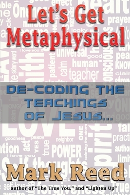 Let's Get Metaphysical: De-Coding the Teachings of Jesus by Mark Reed