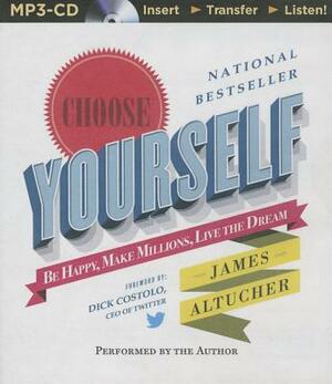Choose Yourself!: Be Happy, Make Millions, Live the Dream by James Altucher