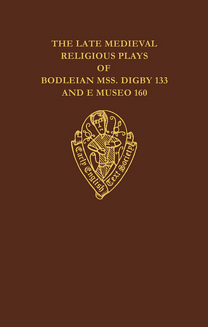 The Late Medieval Religious Plays of Bodleian Manuscripts Digby 133 and E Museo 160 by Louis Brewer Hall, John L. Murphy, Donald C. Baker