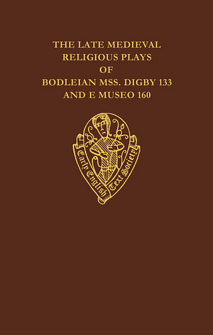 The Late Medieval Religious Plays of Bodleian Manuscripts Digby 133 and E Museo 160 by Donald C. Baker, John L. Murphy, Louis Brewer Hall