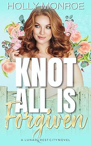 Knot All Is Forgiven: A Lunarcrest City Omegaverse Standalone by Holly Monroe