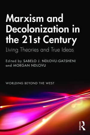 Marxism and Decolonization in the 21st Century: Living Theories and True Ideas by Morgan Ndlovu, Sabelo J. Ndlovu-Gatsheni