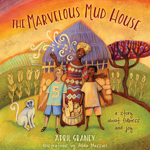 The Marvelous Mud House: A Story of Finding Fullness and Joy by Alida Massari, April Graney