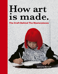 How Art is Made: The Craft Behind the Masterpieces by Debra N Mancoff