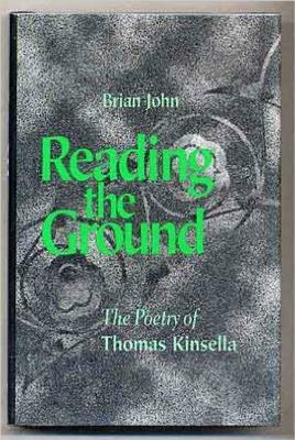 Reading the Ground: The Poetry of Thomas Kinsella by Brian John