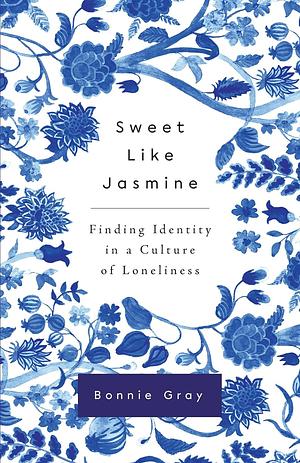 Sweet Like Jasmine: Finding Identity in a Culture of Loneliness by Bonnie Gray
