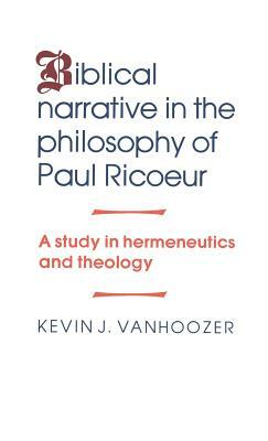 Biblical Narrative in the Philosophy of Paul Ricoeur: A Study in Hermeneutics and Theology by Kevin J. Vanhoozer