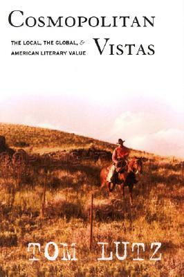 Cosmopolitan Vistas: American Regionalism and Literary Value by Tom Lutz