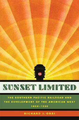 Sunset Limited: The Southern Pacific Railroad and the Development of the American West, 1850-1930 by Richard J. Orsi