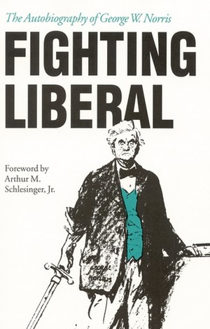 Fighting Liberal: The Autobiography of George W. Norris by Arthur M. Schlesinger, Jr., George W. Norris