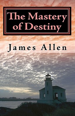 The Mastery of Destiny: The Science of Creating Your Perfect Life by James Allen