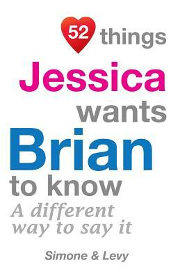 52 Things Jessica Wants Brian To Know: A Different Way To Say It by Levy, J. L. Leyva, Simone