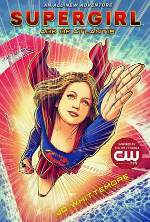 Supergirl: Age of Atlantis: by Jo Whittemore, Jo Whittemore