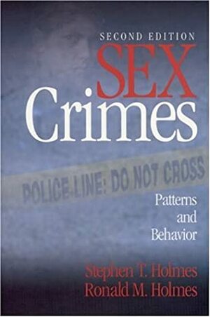 Sex Crimes: Patterns And Behavior by Stephen T. Holmes, Ronald M. Holmes