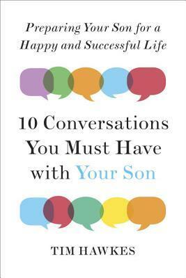 Ten Conversations You Must Have with Your Son: Preparing Your Son for a Happy and Successful Life by Tim Hawkes