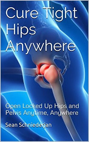 Cure Tight Hips Anywhere: Open Locked Up Hips and Pelvis Anytime, Anywhere (Simple Strength Book 1) by Sean Schniederjan