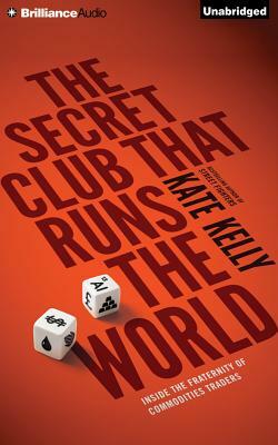 The Secret Club That Runs the World: Inside the Fraternity of Commodities Traders by Kate Kelly