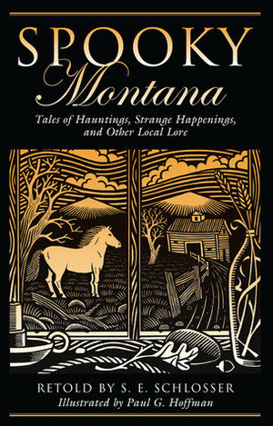 Spooky Montana: Tales of Hauntings, Strange Happenings, and Other Local Lore by Paul G. Hoffman, S.E. Schlosser