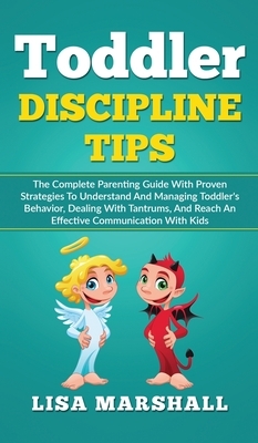 Toddler Discipline Tips: The Complete Parenting Guide With Proven Strategies To Understand And Managing Toddler's Behavior, Dealing With Tantru by Lisa Marshall