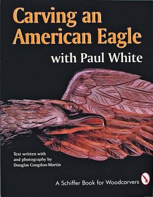 Carving an American Eagle: With Paul White by Paul White