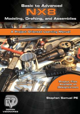 Basic to Advanced Computer Aided Design Using NX 8 Modeling, Drafting, and Assemblies by Katherine Robbins, Stephen M. Samuel Pe, Eric Weeks