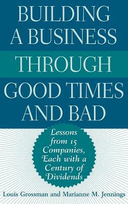 Building a Business Through Good Times and Bad: Lessons from 15 Companies, Each with a Century of Dividends by Marianne M. Jennings, Louis Grossman