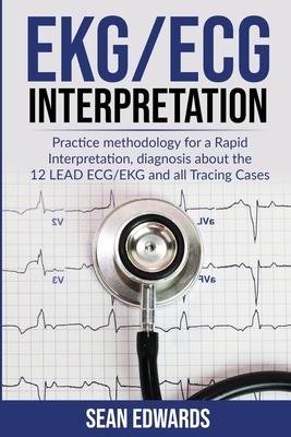 EKG/ECG Interpretation: Practice Methodology for a Rapid Interpretation, Diagnosis About the 12 LEAD ECG/EKG and all Tracing Cases by Sean Edwards