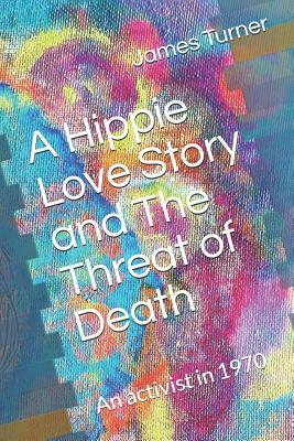 A Hippie Love Story and The Threat of Death: A Hippie activist in 1970 by James Turner