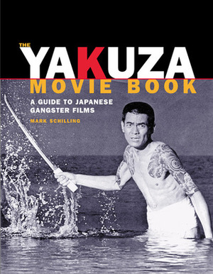 The Yakuza Movie Book: A Guide to Japanese Gangster Films by Mark Schilling