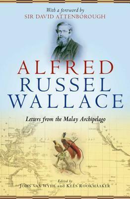 Alfred Russel Wallace: Letters from the Malay Archipelago by John van Wyhe, Kees Rookmaaker