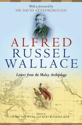Alfred Russel Wallace: Letters from the Malay Archipelago by John van Wyhe, Kees Rookmaaker