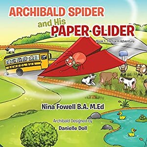 Archibald Spider and His Paper Glider: Book 1: the Farm Adventure by Nina Fowell B.A. M.Ed