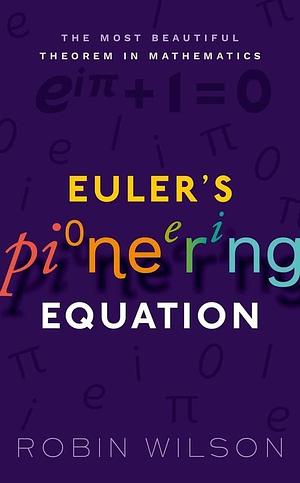 Euler's Pioneering Equation: The most beautiful theorem in mathematics by Robin J. Wilson, Robin J. Wilson
