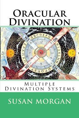 Oracular Divination: Multiple Systems of Divination by Susan Morgan