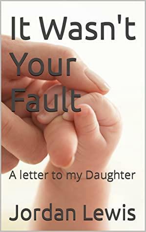 It Wasn't Your Fault: A letter to my Daughter by Jordan Lewis