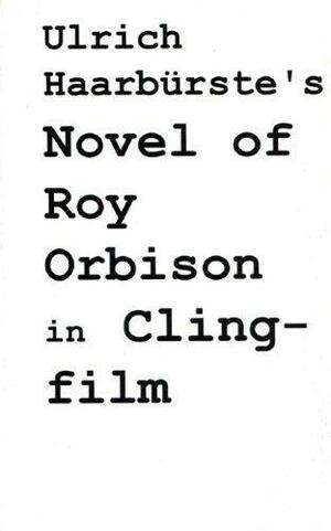 Ulrich Haarburste's Novel of Roy Orbison in Clingfilm by Ulrich Haarbürste
