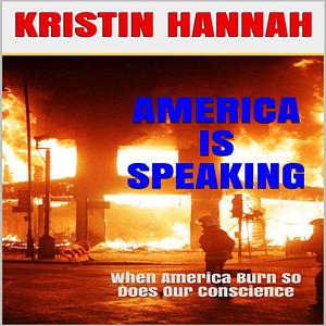 America Is Speaking, When will Our Hearts Listen: When America Burn So Does Our Conscience by Kristin Hannah