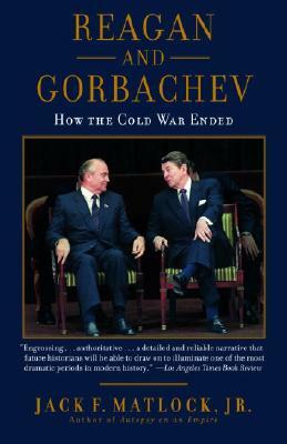 Reagan and Gorbachev: How the Cold War Ended by Jack F. Matlock Jr.