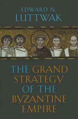 The Grand Strategy of the Byzantine Empire by Edward N. Luttwak