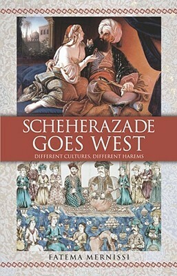 Scheherazade Goes West: Different Cultures, Different Harems by Fatema Mernissi