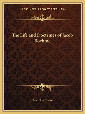 The Life and Doctrines of Jacob Boehme by Franz Hartmann