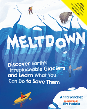 Meltdown: Why the Glaciers Are Disappearing and What You Can Do About It by Anita Sanchez, Lily Padula