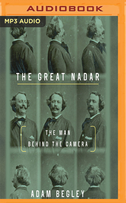 The Great Nadar: The Man Behind the Camera by Adam Begley