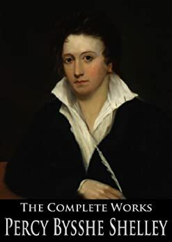 The Complete Works of Percy Bysshe Shelley: Prometheus Unbound, Ozymandias, The Masque of Anarchy, Queen Mab, Triumph of Life and More by Thomas Hutchinson, Mary Shelley, Percy Bysshe Shelley
