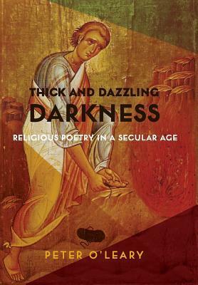 Thick and Dazzling Darkness: Religious Poetry in a Secular Age by Peter O'Leary