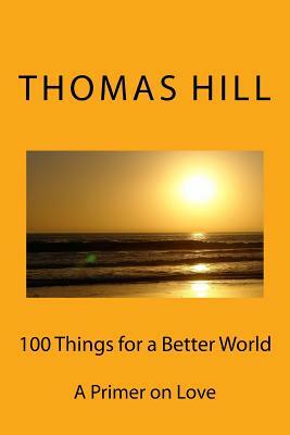100 Things for a Better World: A Primer on Love by Thomas Hill
