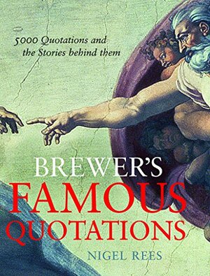 Brewer's Famous Quotations: 5000 Quotations and the Stories Behind Them by Nigel Rees