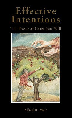 Effective Intentions: The Power of Conscious Will by Alfred R. Mele
