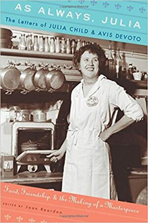 As Always, Julia: The Letters of Julia Child and Avis DeVoto: Food, Friendship, and the Making of a Masterpiece by Joan Reardon