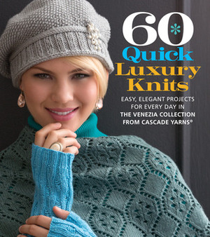60 Quick Luxury Knits: Easy, Elegant Projects for Every Day in the Venezia Collection from Cascade Yarns® by Sixth &amp; Spring Books